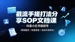 截流手搓打法分享SOP文档课,抖音小红书视频号丨精准截流,快速获客,低成本高转化-聊项目