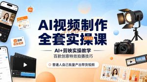 AI视频制作全套实操课,多款AI工具搭配剪映教学,百种特效运镜拍摄实操,抖音账号带货运营全覆盖-聊项目