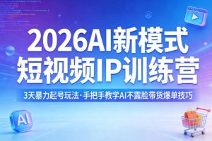2026AI新模式短视频IP训练营，3天暴力起号玩法，手把手教学AI不露脸带货爆单技巧(更新0706)-聊项目