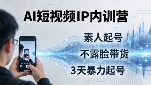 2026AI短视频IP内训营-更新：从素人起号到不露脸带货，3天暴力起号全流程拆解-聊项目