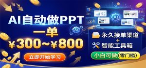 AI自动做PPT，一单300~800，永久接单渠道+工具，小白可做-聊项目