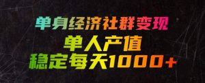 单身经济社群变现玩法,单人产值稳定每天1000+,门槛低好上手,稳定可持续【揭秘】-聊项目