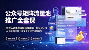 公众号矩阵流量池推广全套课,推流入池机制选题标题详解,DeepSeek AI批量做内容,多渠道变现全流程教学-聊项目