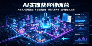 AI实体获客特训营|AI数字人同城引流、本地矩阵搭建、爆款文案优化全域获客实战课-聊项目
