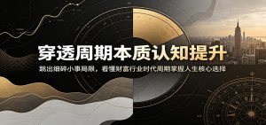 穿透周期本质认知提升:跳出细碎小事局限,看懂财富行业时代周期掌握人生核心选择-聊项目