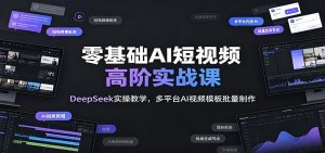 零基础AI短视频高阶实战课:DeepSeek实操教学,多平台AI视频模板批量制作-聊项目