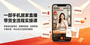 一部手机居家直播带货全流程实操课|零基础设备调试、直播间搭建、音频氛围、开播设置、转化成交全套落地教程-聊项目
