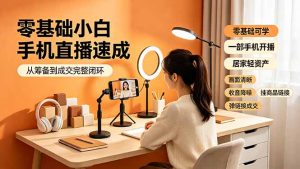 零基础小白手机直播速成,从筹备到成交完整闭环,适配苹果安卓系统,解决杂音卡顿留人难问题-聊项目