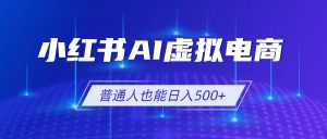 小红书AI虚拟电商2.0,AI软件+SEO技术,单店日入500+,可多店铺矩阵放大-聊项目