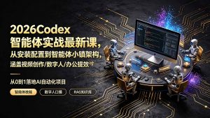 2026Codex智能体实战最新课,从安装配置到智能体小镇架构,涵盖视频创作/数字人/办公提效全技能-聊项目