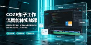COZE扣子工作流智能体实战课|零基础从原理认知、变量JSON解析到自媒体/商业宣传片自动化工作流全教程-聊项目