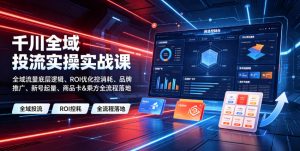 千川全域投流实操实战课|全域流量底层逻辑、ROI优化控消耗、品牌推广、新号起量、商品卡&乘方全流程落地-聊项目