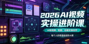 2026AI视频实操进阶课,AI短视频、短剧、动画实操创作,每个人的零基础进阶ai课-聊项目
