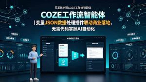 零基础吃透COZE工作流智能体|变量JSON数据处理插件联动商业落地,无需代码掌握AI自动化-聊项目