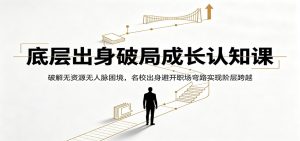 底层出身破局成长认知课:破解无资源无人脉困境,名校出身避开职场弯路实现阶层跨越-聊项目