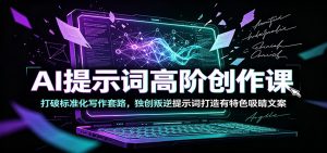 AI提示词高阶创作课:打破标准化写作套路,独创叛逆提示词打造有特色吸睛文案-聊项目