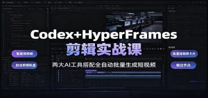 Codex+HyperFrames剪辑实战课:两大AI工具搭配全自动批量生成短视频-聊项目