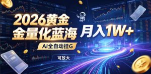 2026黄金量化蓝海：AI全自动挂G，月入1W+，可放大！【揭秘】-聊项目