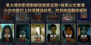 某大佬的影视剧解说独家运营+独家AI文案课,小白0粉丝也能快速打上抖音精选标签、吃到收益翻倍福利-聊项目