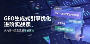 GEO生成式引擎优化进阶实战课|EEAT+DSS双驱动内容体系、用户模型搭建、数据复盘、全域流量增长闭环落地教程-聊项目