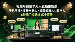 视频号绿幕半无人直播带货课:手机手播×实景半无人×绿幕虚拟×AI数字人,6种低门槛玩法全覆盖-聊项目