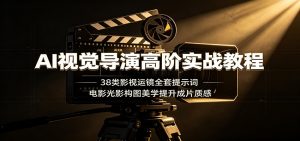 AI视觉导演高阶实战教程：38类影视运镜全套提示词，电影光影构图美学提升成片质感-聊项目