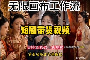 无限画布工作流制作短剧带货视频支持制作15秒以上视频，实操搭建教学，看完教程小白也能轻松搭建-聊项目