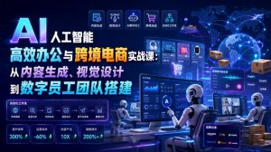 AI人工智能高效办公与跨境电商实战课:从内容生成、视觉设计到数字员工团队搭建-聊项目