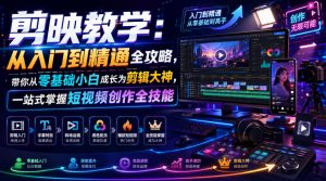剪映教学:从入门到精通全攻略,带你从零基础小白成长为剪辑大神,一站式掌握短视频创作全技能-聊项目