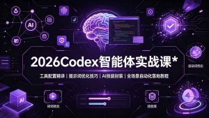 2026Codex 智能体实战课:工具配置精讲|提示词优化技巧|AI 技能封装|全场景自动化落地教程-聊项目