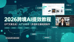 2026跨境AI提效教程·GPT文案生成|AI产品精修|多语种主播视频制作,亚马逊运营全套实操课-聊项目