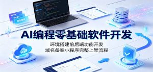 AI编程零基础软件开发:环境搭建前后端功能开发,域名备案小程序完整上架流程-聊项目