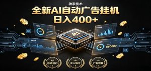 全新AI自动广告挂机 独家技术 躺赚400+ 全程无需人工值守-聊项目