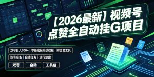 【2026最新】视频号点赞全自动挂G项目，双号日入700+，零基础保姆级教程(附全套工具)【揭秘】-聊项目