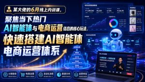某大佬的6月线上内训课,聚焦当下热门AI智能体与电商运营结合的核心玩法,快速搭建AI智能体电商运营体系-聊项目