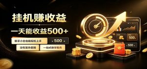 懒人专属挂机项目,每天轻松入账500以上,小白快速上手盈利-聊项目