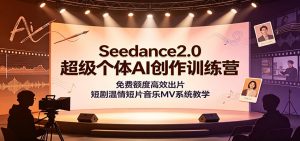 Seedance2.0超级个体AI创作训练营:免费额度高效出片,短剧温情短片音乐MV系统教学-聊项目