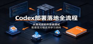 Codex部署落地全流程:从零完成软件安装调试,配套官方橙皮书学习资料-聊项目