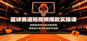 篮球赛道短视频爆款实操课:拆解篮球类内容流量逻辑,剪辑成片教学快速起号涨粉-聊项目