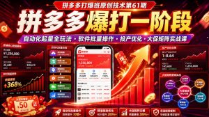 拼多多打爆班原创技术第61期,拼多多爆打一阶段,自动化起量全玩法・软件批量操作・投产优化・大促矩阵实战课-聊项目
