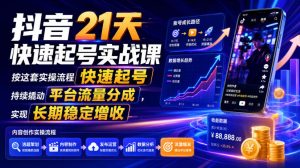 抖音21天快速起号实战课,按这套实操流程快速起号,持续撬动平台流量分成,实现长期稳定增收-聊项目