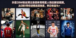 抖音39W粉丝博主亲授体育明星人物志解说视频，从0到1带你进精选签独家，单日收益1k+-聊项目