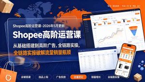 Shopee高阶运营课-2026年更新，从基础搭建到高阶广告，全链路实操破解流量销量瓶颈-聊项目