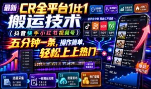 最新CR全平台1比1搬运技术(抖音快手小红书视频号)五分钟分钟一条,操作简单,轻松上热门(教程+软件+参数)-聊项目