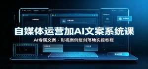 自媒体运营加AI文案系统课：：AI专属文案，影视案例复刻落地实操教程-聊项目