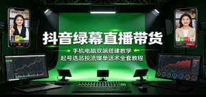 抖音绿幕直播带货：手机电脑双端搭建教学，起号选品投流爆单话术全套教程-聊项目
