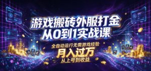 游戏搬砖外服打金从0到1实战课，从上号到收益，全自动运行无需游戏经验，月入过1W【揭秘】-聊项目