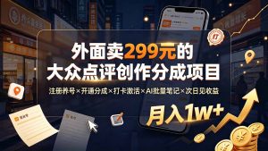 外面卖299元的大众点评创作分成项目：注册养号×开通分成×打卡激活×AI批量笔记×次日见收益，月入1w+-聊项目