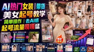 AI热门女装带货丨美女起号教学,简单操作,去AI感,起号流量嘎嘎猛-聊项目