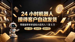 24 小时机器人接待客户自动发货,零基础学多多虚拟小店月入 1 至 5 万-聊项目